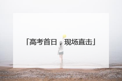 高考首日，现场直击