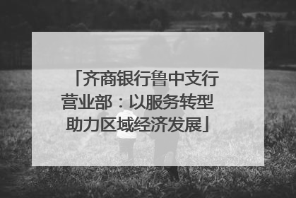 齐商银行鲁中支行营业部：以服务转型助力区域经济发展
