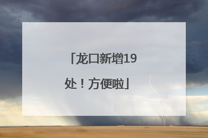 龙口新增19处！方便啦