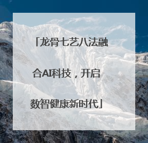 龙骨七艺八法融合AI科技，开启数智健康新时代
