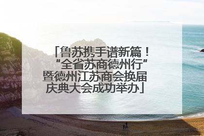 鲁苏携手谱新篇！“全省苏商德州行”暨德州江苏商会换届庆典大会成功举办