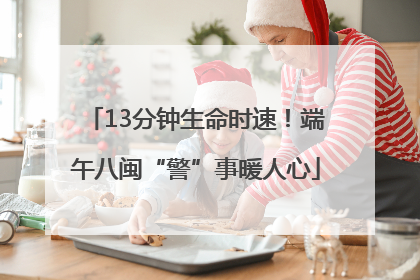 13分钟生命时速！端午八闽“警”事暖人心