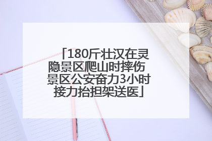 180斤壮汉在灵隐景区爬山时摔伤 景区公安奋力3小时接力抬担架送医