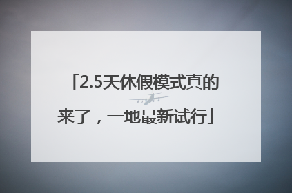 2.5天休假模式真的来了，一地最新试行
