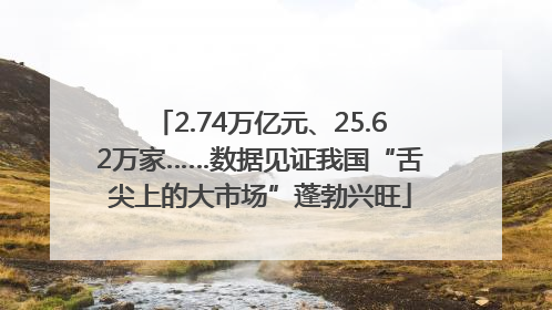 2.74万亿元、25.62万家……数据见证我国“舌尖上的大市场”蓬勃兴旺