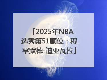 2025年NBA选秀第51顺位：穆罕默德-迪亚瓦拉