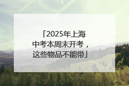 2025年上海中考本周末开考，这些物品不能带