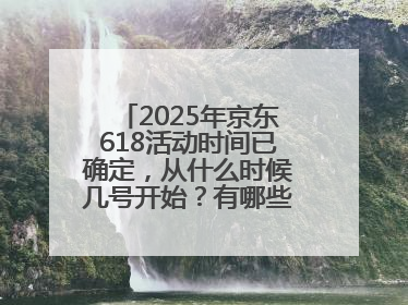 2025年京东618活动时间已确定，从什么时候几号开始？有哪些优惠活动？