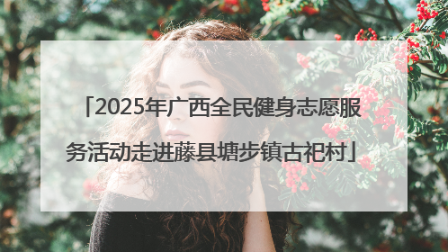 2025年广西全民健身志愿服务活动走进藤县塘步镇古祀村
