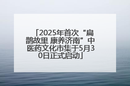 2025年首次“扁鹊故里 康养济南”中医药文化市集于5月30日正式启动
