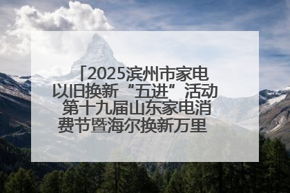 2025滨州市家电以旧换新“五进”活动 第十九届山东家电消费节暨海尔换新万里 行山东站全面启动
