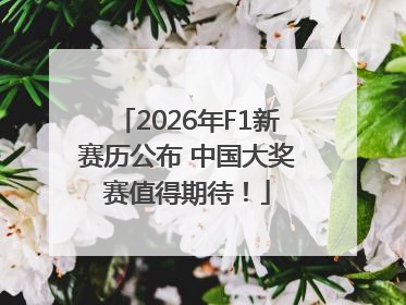 2026年F1新赛历公布 中国大奖赛值得期待！