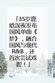 35岁鹿晗深夜发布国风单曲《梦》，融合国风与现代R&B，还首次尝试戏腔！