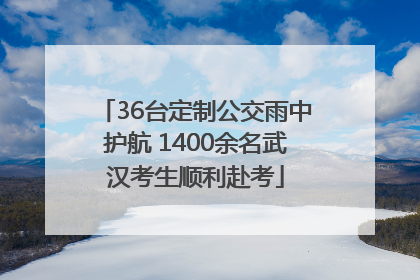 36台定制公交雨中护航 1400余名武汉考生顺利赴考