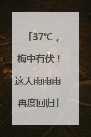 37℃，梅中有伏！这天雨雨雨再度回归