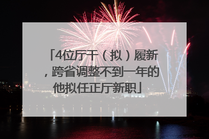 4位厅干（拟）履新，跨省调整不到一年的他拟任正厅新职