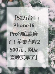 52万台！iPhone16Pro彻底赢麻了！苹果直降2500元，网友直呼买早了