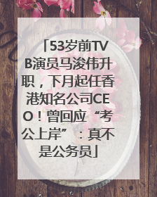 53岁前TVB演员马浚伟升职，下月起任香港知名公司CEO！曾回应“考公上岸”：真不是公务员