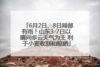 6月2日、8日局部有雨！山东3-7日以晴间多云天气为主 利于小麦收割和晾晒