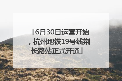 6月30日运营开始，杭州地铁19号线荆长路站正式开通