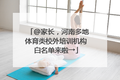 @家长，河南多地体育类校外培训机构白名单来啦→