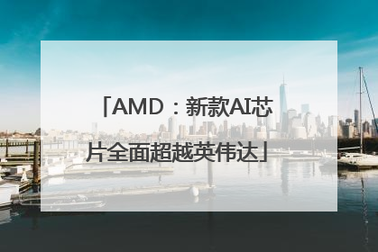 AMD：新款AI芯片全面超越英伟达