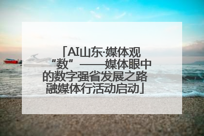 AI山东·媒体观“数”——媒体眼中的数字强省发展之路融媒体行活动启动