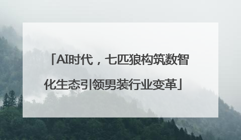 AI时代，七匹狼构筑数智化生态引领男装行业变革
