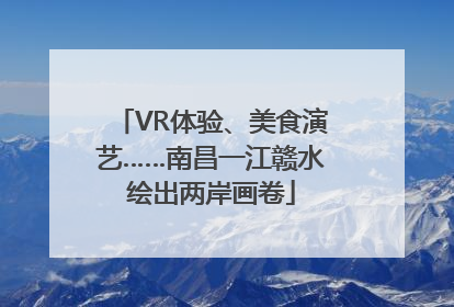 VR体验、美食演艺……南昌一江赣水绘出两岸画卷